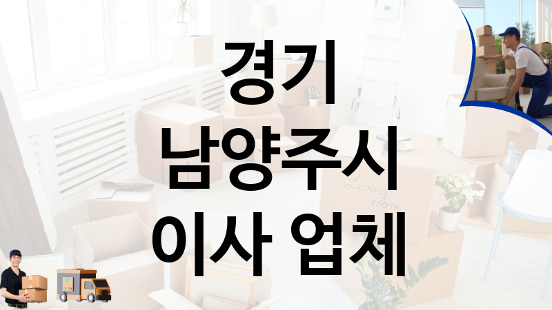 경기 남양주시 이사 업체 추천 TOP 4, 이사짐, 포장이사, 이삿짐센터