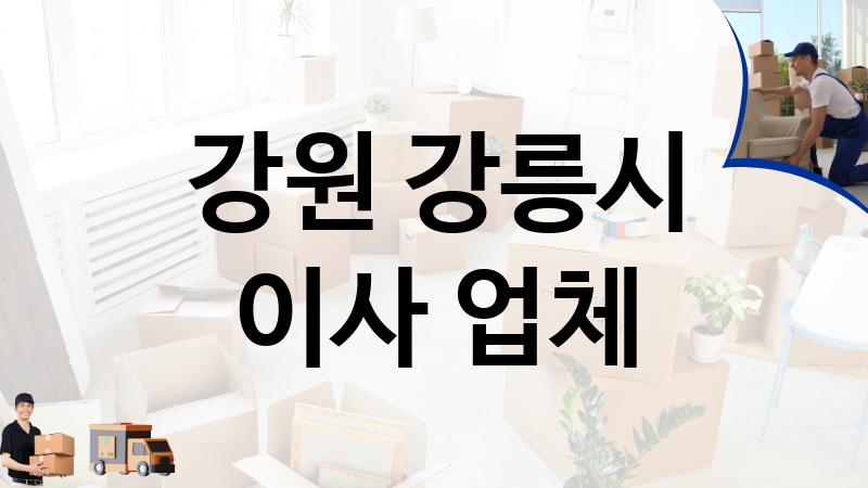 강원 강릉시 이사 업체 추천 TOP 4, 이사짐, 포장이사, 이삿짐센터