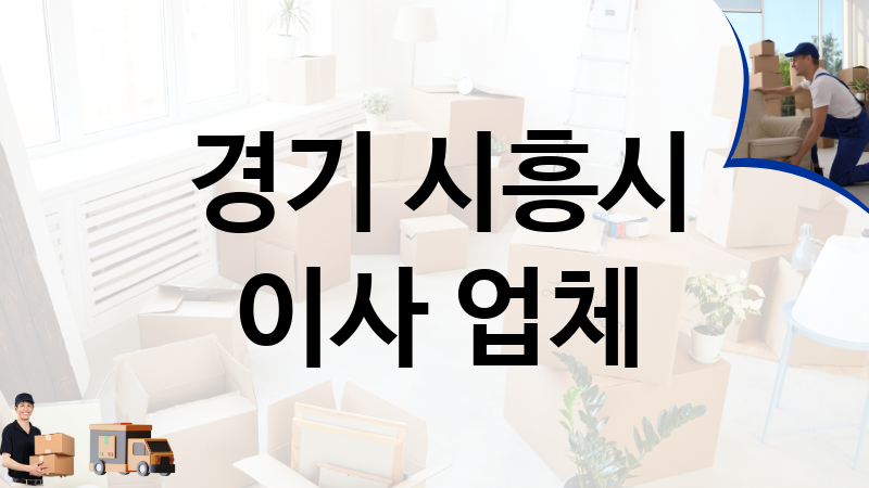 경기 시흥시 이사 업체 추천 TOP 4, 이사짐, 포장이사, 이삿짐센터