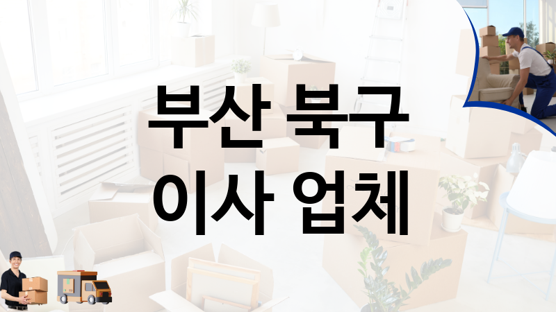 부산 북구 이사 업체 추천 2, 이사짐, 포장이사, 이삿짐센터