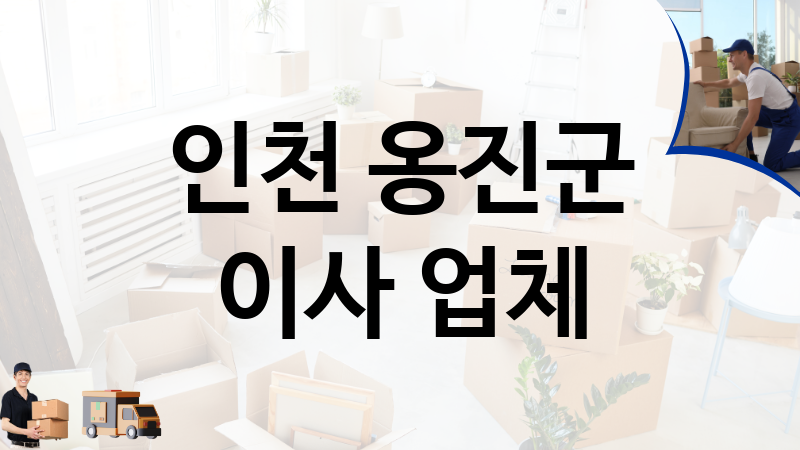 인천 옹진군 이사 업체 추천 2, 이사짐, 포장이사, 이삿짐센터