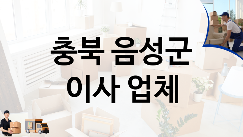 충북 음성군 이사 업체 추천 1, 이사짐, 포장이사, 이삿짐센터