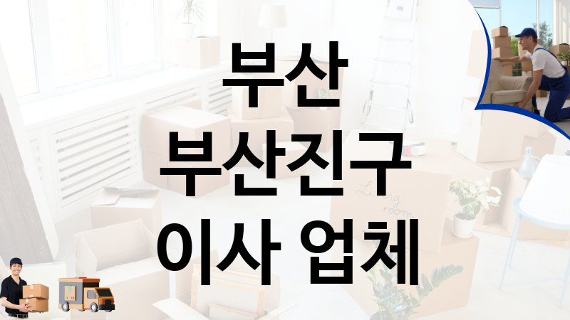 부산 부산진구 이사 업체 추천 TOP 3, 이사짐, 포장이사, 이삿짐센터