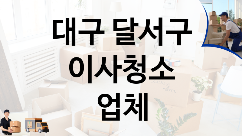 대구 달서구 이사청소 업체 추천 TOP 4, 이사짐, 포장이사, 이삿짐센터