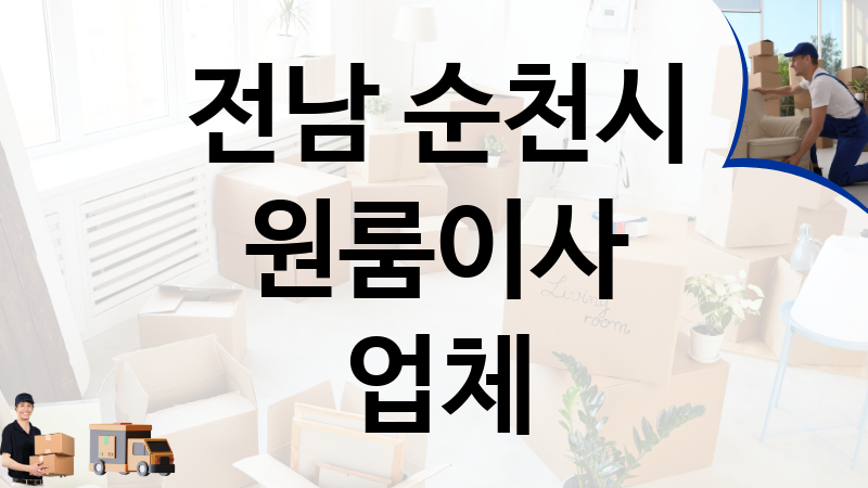 전남 순천시 원룸이사 업체 추천 TOP 5, 이사짐, 포장이사, 이삿짐센터