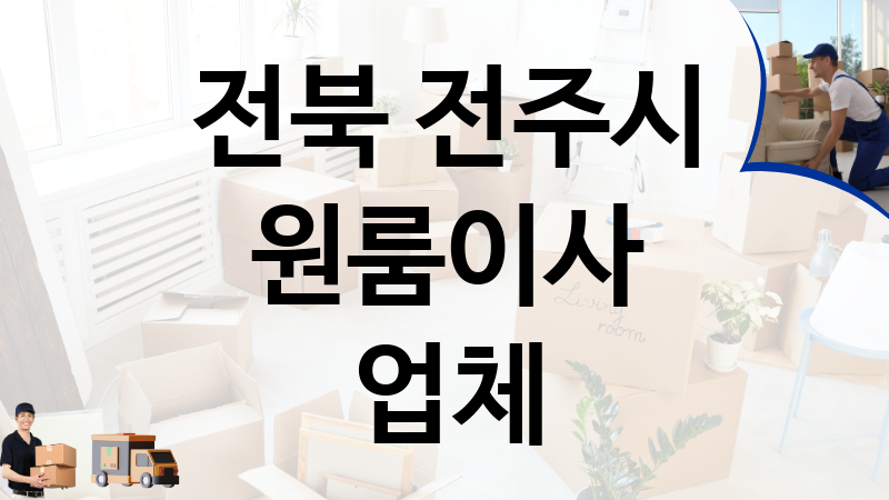 전북 전주시 원룸이사 업체 추천 TOP 1, 이사짐, 포장이사, 이삿짐센터