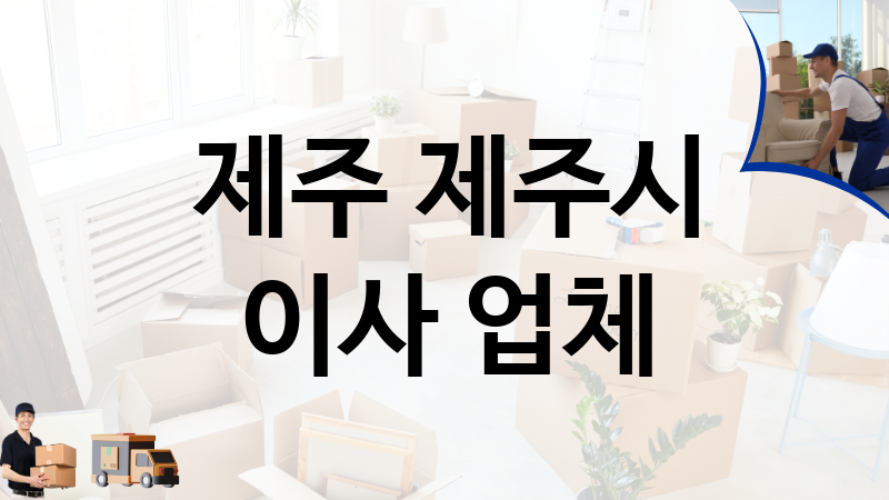 제주 제주시 이사 업체 추천 5, 이사짐, 포장이사, 이삿짐센터
