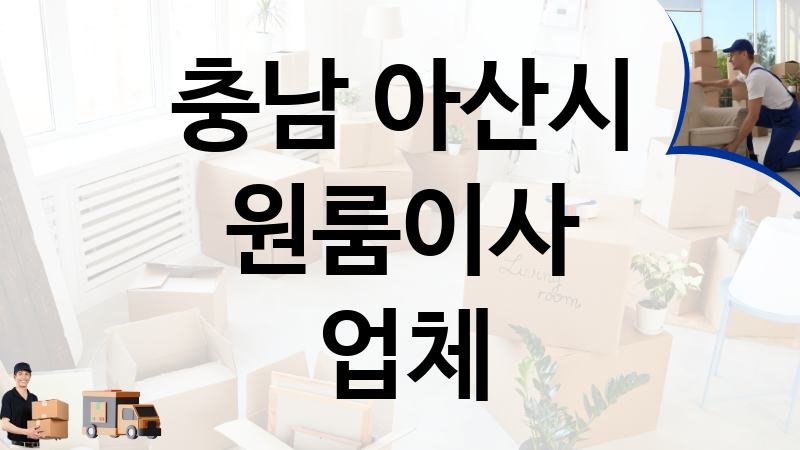 충남 아산시 원룸이사 업체 추천 TOP 6, 이사짐, 포장이사, 이삿짐센터