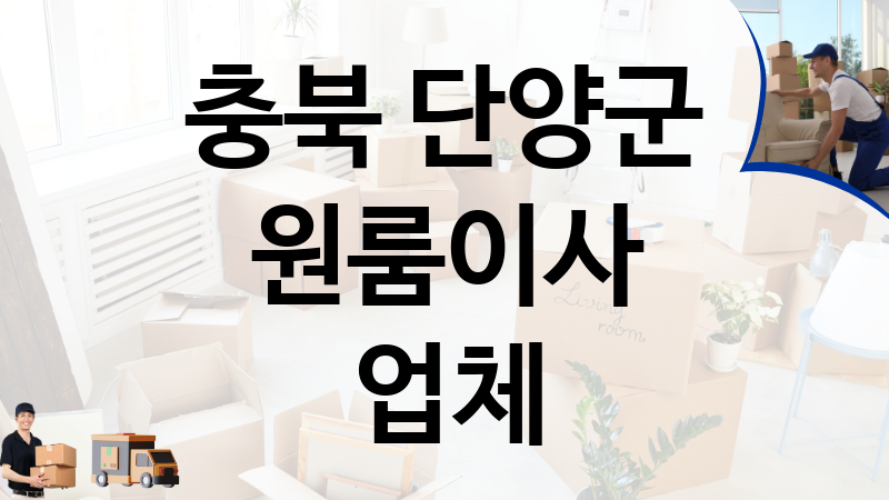 충북 단양군 원룸이사 업체 추천 8, 이사짐, 포장이사, 이삿짐센터