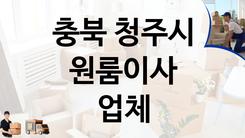 충북 청주시 원룸이사 업체 추천 TOP 6, 이사짐, 포장이사, 이삿짐센터