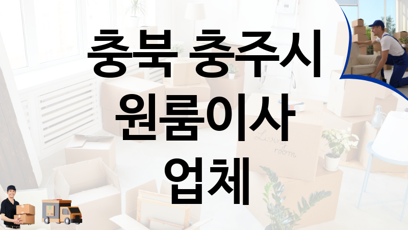 충북 충주시 원룸이사 업체 추천 TOP 3, 이사짐, 포장이사, 이삿짐센터