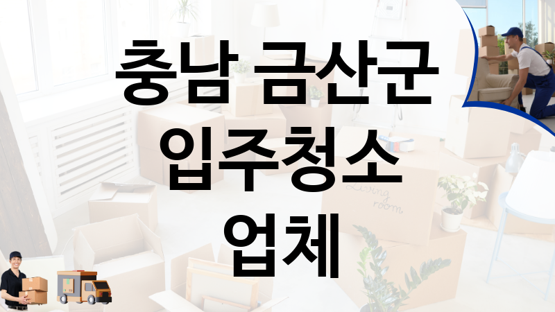 충남 금산군 입주청소 업체 추천 TOP 4, 이사짐, 포장이사, 이삿짐센터