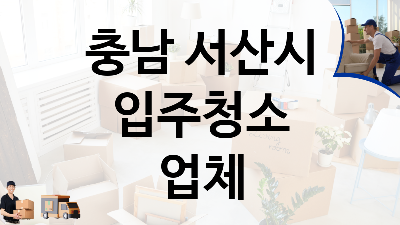 충남 서산시 입주청소 업체 추천 TOP 4, 이사짐, 포장이사, 이삿짐센터