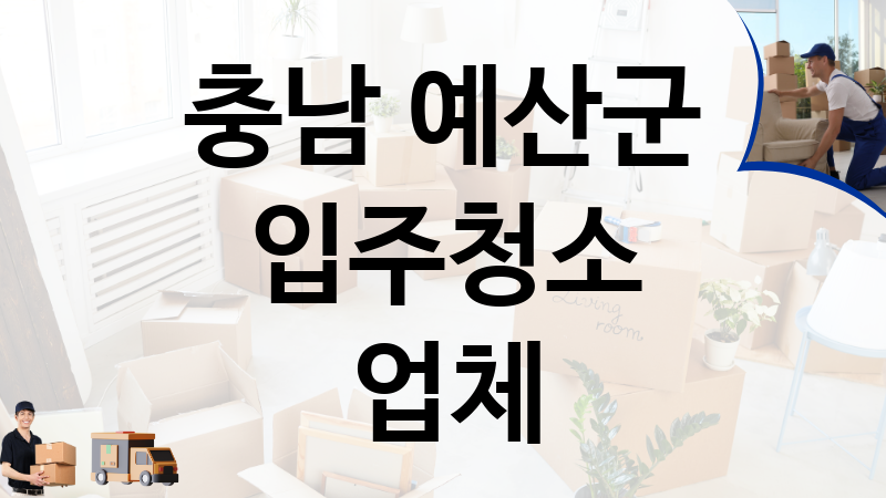 충남 예산군 입주청소 업체 추천 TOP 3, 이사짐, 포장이사, 이삿짐센터