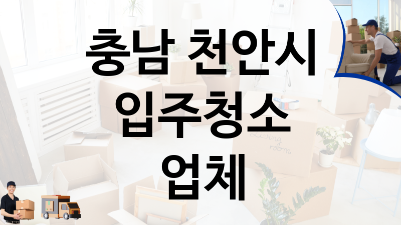 충남 천안시 입주청소 업체 추천 5, 이사짐, 포장이사, 이삿짐센터