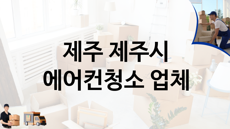 제주 제주시 에어컨청소 업체 추천 TOP 5, 이사짐, 포장이사, 이삿짐센터
