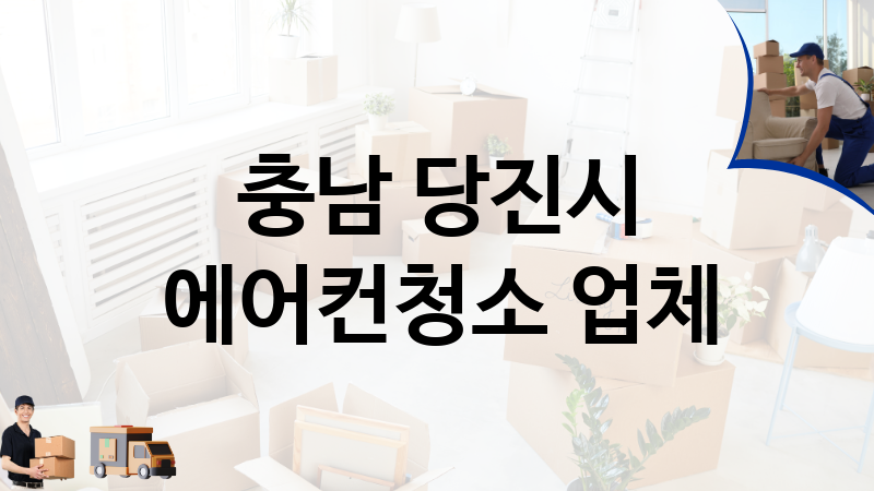 충남 당진시 에어컨청소 업체 추천 TOP 5, 이사짐, 포장이사, 이삿짐센터