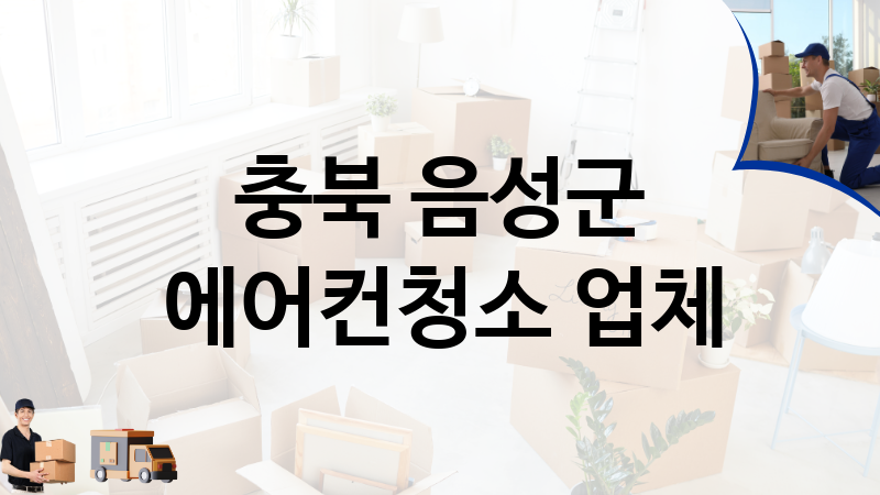 충북 음성군 에어컨청소 업체 추천 2, 이사짐, 포장이사, 이삿짐센터
